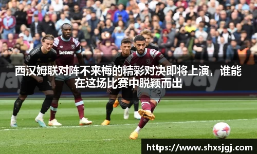 西汉姆联对阵不来梅的精彩对决即将上演，谁能在这场比赛中脱颖而出