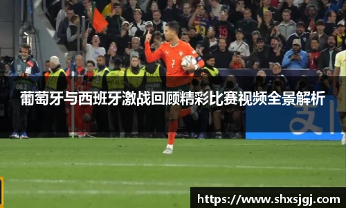 葡萄牙与西班牙激战回顾精彩比赛视频全景解析